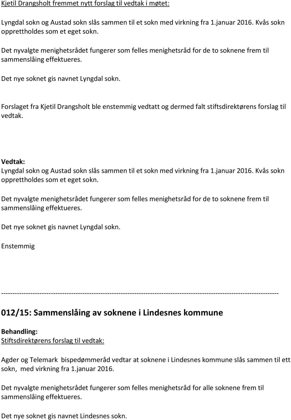 Forslaget fra Kjetil Drangsholt ble enstemmig vedtatt og dermed falt stiftsdirektørens forslag til vedtak. Lyngdal sokn og Austad sokn slås sammen til et sokn med virkning fra 1.januar 2016.