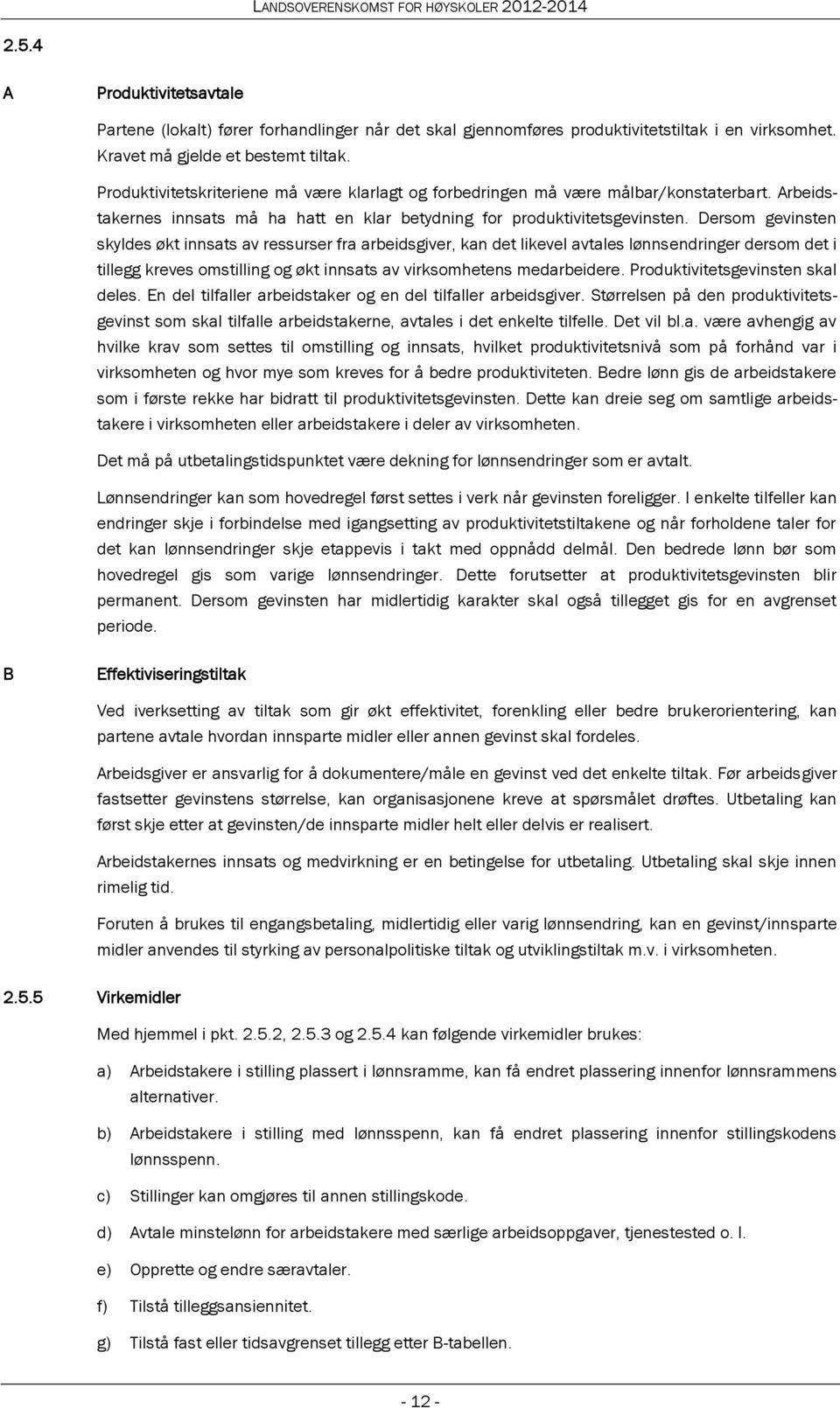 Dersom gevinsten skyldes økt innsats av ressurser fra arbeidsgiver, kan det likevel avtales lønnsendringer dersom det i tillegg kreves omstilling og økt innsats av virksomhetens medarbeidere.