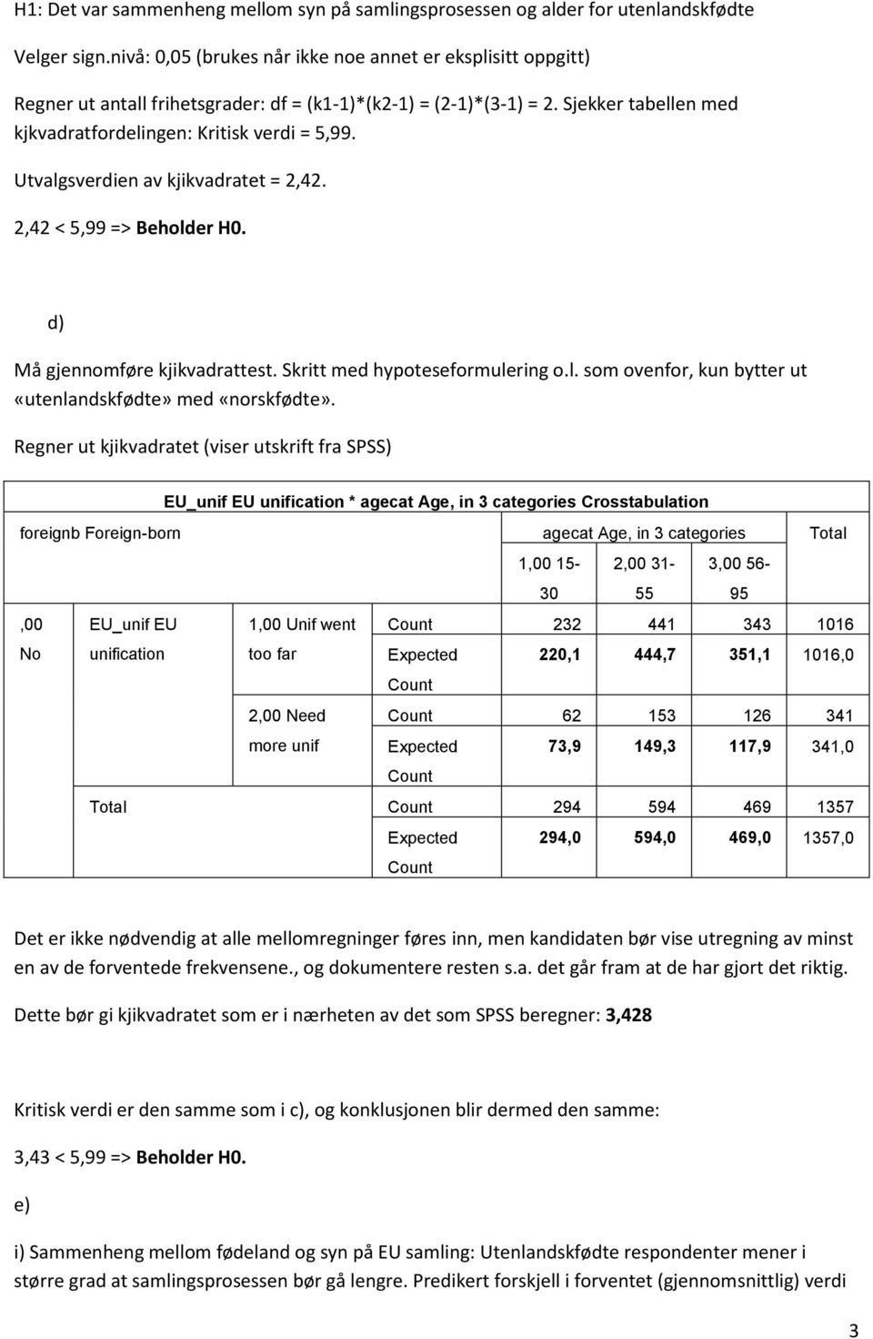 Utvalgsverdien av kjikvadratet = 2,42. 2,42 < 5,99 => Beholder H0. d) Må gjennomføre kjikvadrattest. Skritt med hypoteseformulering o.l. som ovenfor, kun bytter ut «utenlandskfødte» med «norskfødte».