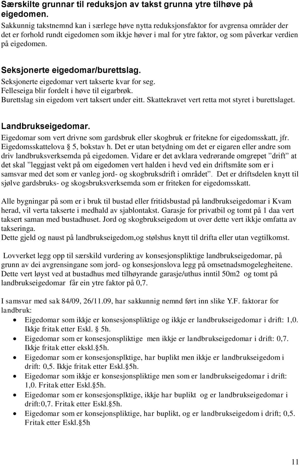 Seksjonerte eigedomar/burettslag. Seksjonerte eigedomar vert takserte kvar for seg. Felleseiga blir fordelt i høve til eigarbrøk. Burettslag sin eigedom vert taksert under eitt.