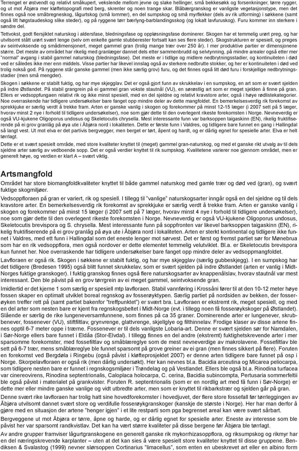 Blåbærgranskog er vanligste vegetasjonstype, men det finnes også noe småbregneskog, lågurtskog (små lommer), en del sumpskog og små myrflekker (dels av rik utforming) i søkkene (samt også litt