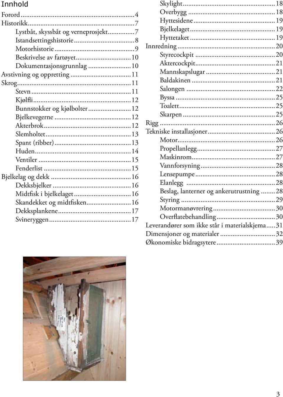 ..16 Dekksbjelker...16 Midtfisk i bjelkelaget...16 Skandekket og midtfisken...16 Dekksplankene...17 Svineryggen...17 Skylight...18 Overbygg...18 Hyttesidene...19 Bjelkelaget...19 Hyttetaket.