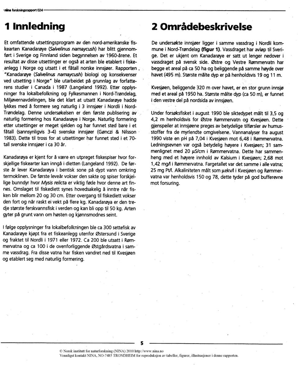 Rapporten "Kanadarøye(Salvelinus namaycush)biologi og konsekvenser ved utsetting i Norge" ble utarbeidet på grunnlag av forfatterens studier i Canada i 1987 (Langeland 1992).