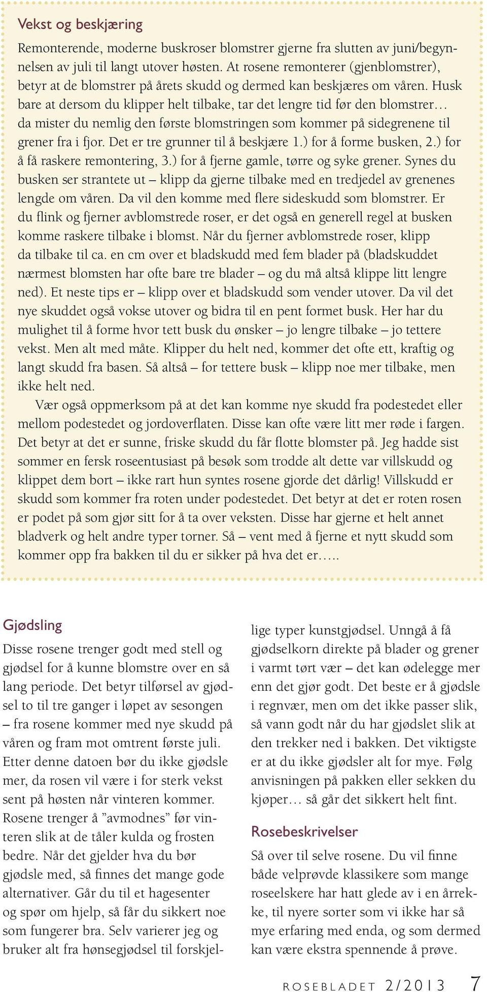 Husk bare at dersom du klipper helt tilbake, tar det lengre tid før den blomstrer da mister du nemlig den første blomstringen som kommer på sidegrenene til grener fra i fjor.