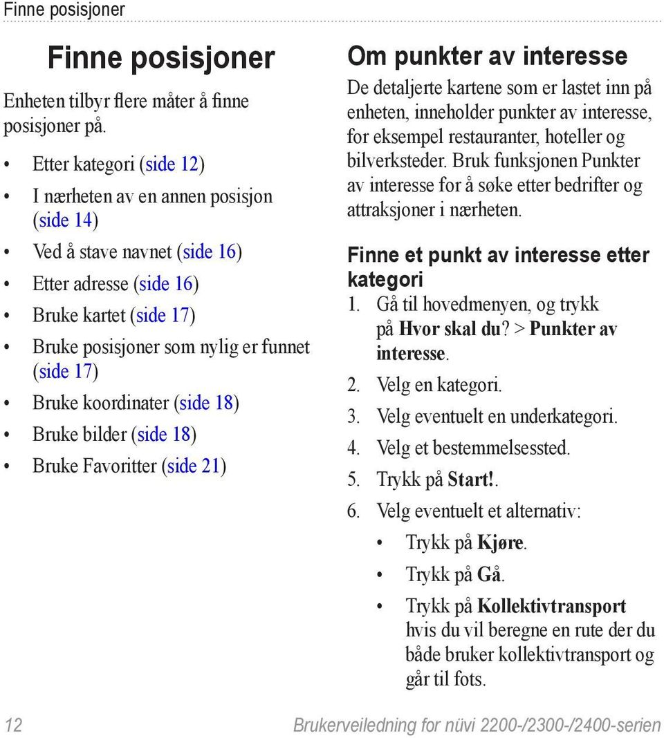 koordinater (side 18) Bruke bilder (side 18) Bruke Favoritter (side 21) Om punkter av interesse De detaljerte kartene som er lastet inn på enheten, inneholder punkter av interesse, for eksempel