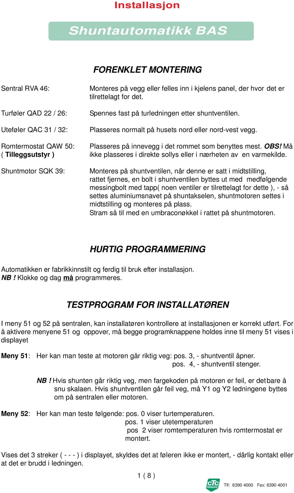 å ( Tilleggsutstyr ) ikke plasseres i direkte sollys eller i nærheten av en varmekilde.