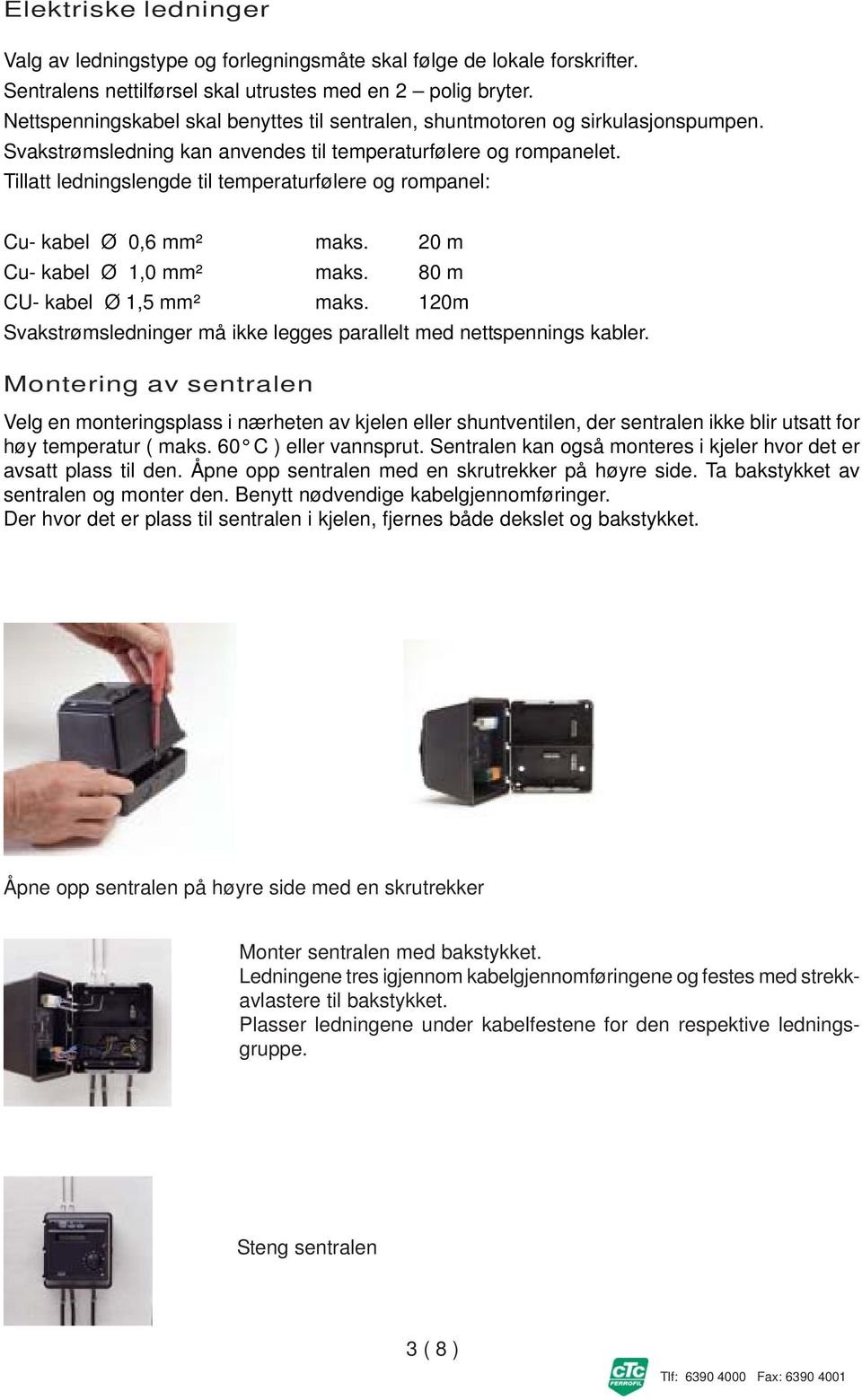 Tillatt ledningslengde til temperaturfølere og rompanel: Cu- kabel Ø 0,6 mm² maks. 20 m Cu- kabel Ø 1,0 mm² maks. 80 m CU- kabel Ø 1,5 mm² maks.