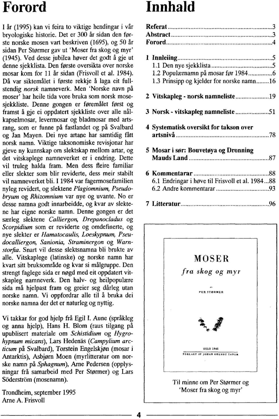 Den første oversikta over norske mosar kom for 11 år sidan (Frisvoll et al. 1984). Då var siktemålet i første rekkje å laga eit fullstendig norsk namneverk.