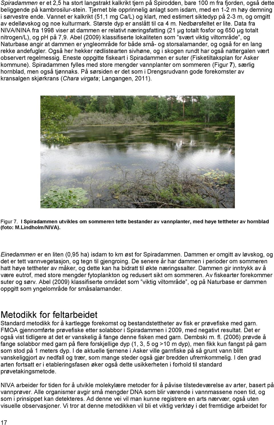 Vannet er kalkrikt (51,1 mg Ca/L) og klart, med estimert siktedyp på 2-3 m, og omgitt av edelløvskog og noe kulturmark. Største dyp er anslått til ca 4 m. Nedbørsfeltet er lite.