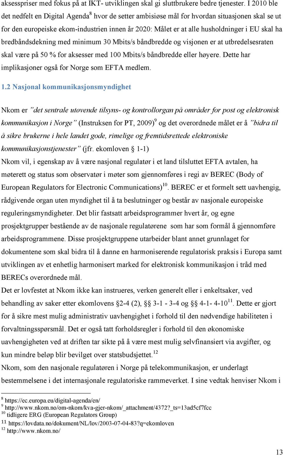 ha bredbåndsdekning med minimum 30 Mbits/s båndbredde og visjonen er at utbredelsesraten skal være på 50 % for aksesser med 100 Mbits/s båndbredde eller høyere.