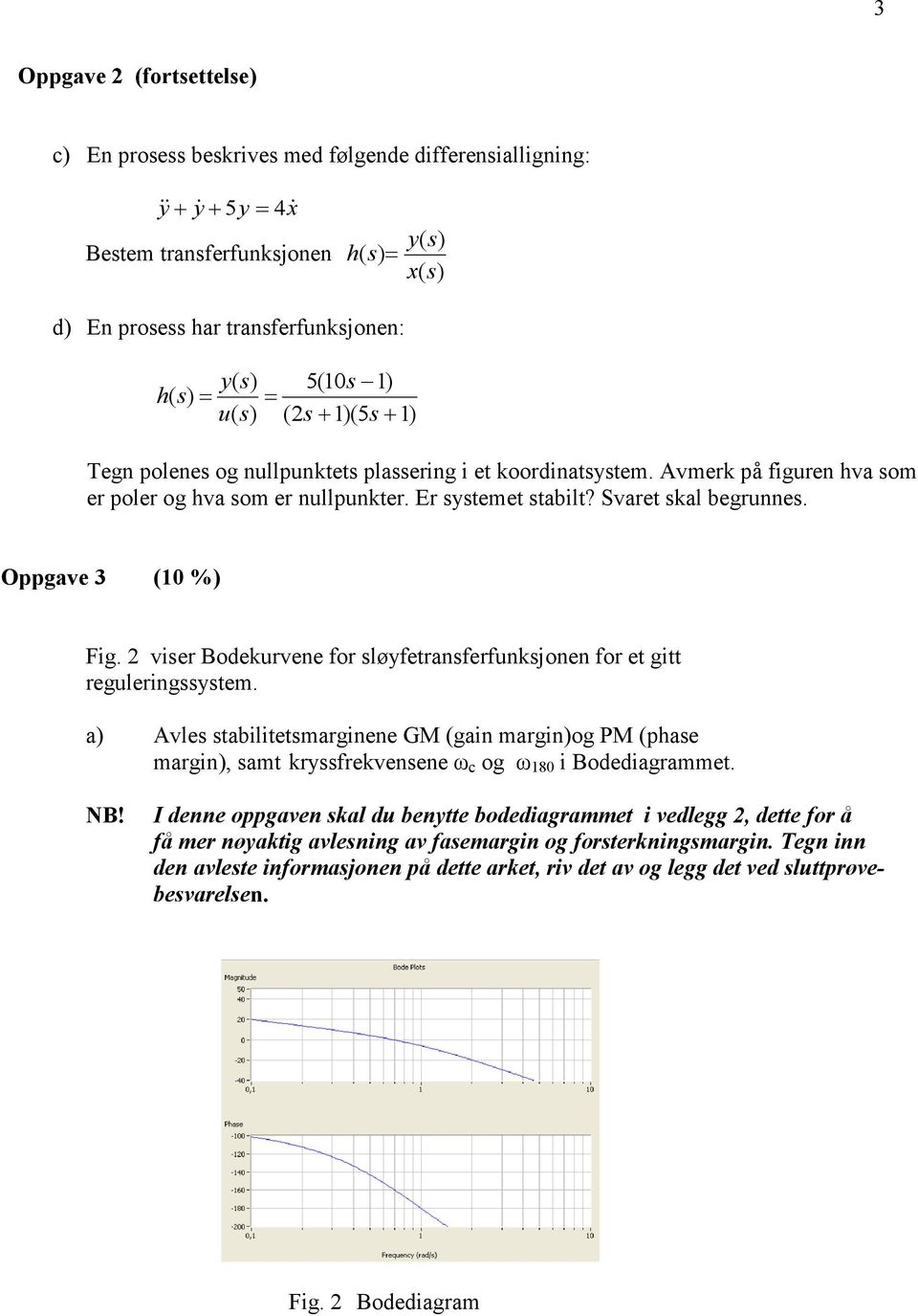 viser Bodekurvene for sløyfetransferfunksjonen for et gitt reguleringssystem. a) Avles stabilitetsmarginene GM (gain margin)og PM (phase margin), samt kryssfrekvensene ω c og ω 80 i Bodediagrammet.