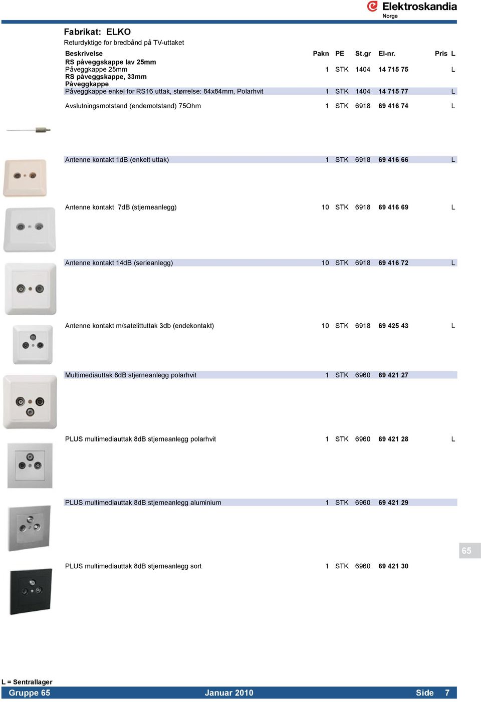 10 STK 6918 69 416 69 L Antenne kontakt 14dB (serieanlegg) 10 STK 6918 69 416 72 L Antenne kontakt m/satelittuttak 3db (endekontakt) 10 STK 6918 69 425 43 L Multimediauttak 8dB stjerneanlegg