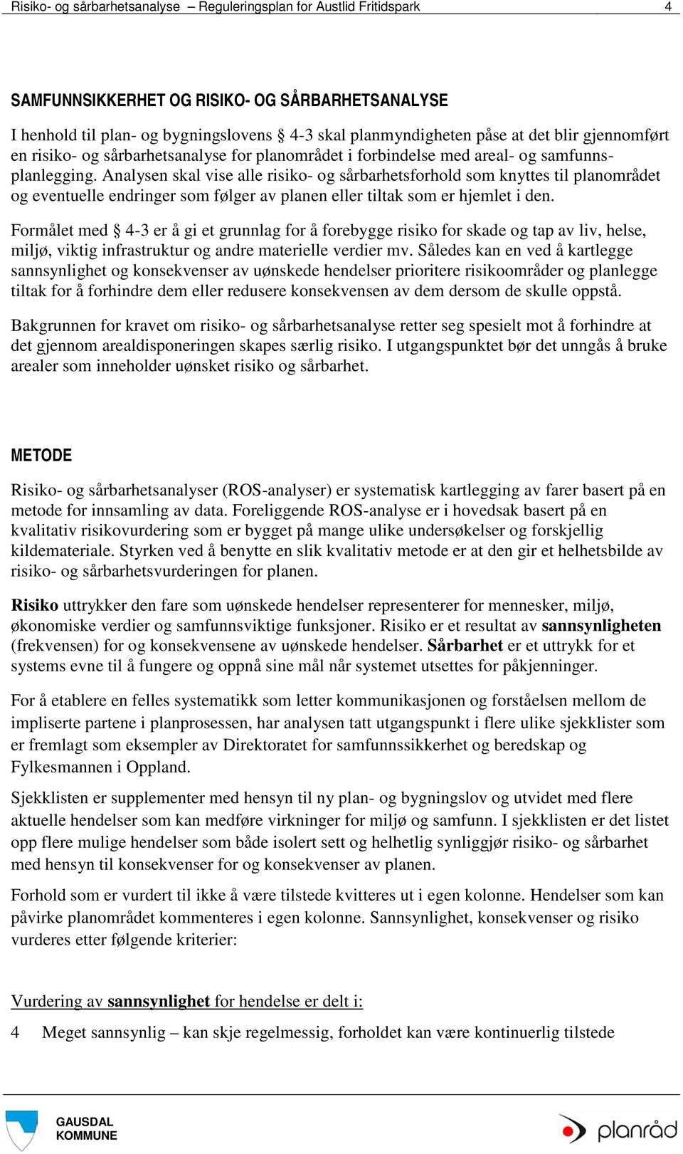 Analysen skal vise alle risiko- og sårbarhetsforhold som knyttes til planområdet og eventuelle endringer som følger av planen eller tiltak som er hjemlet i den.