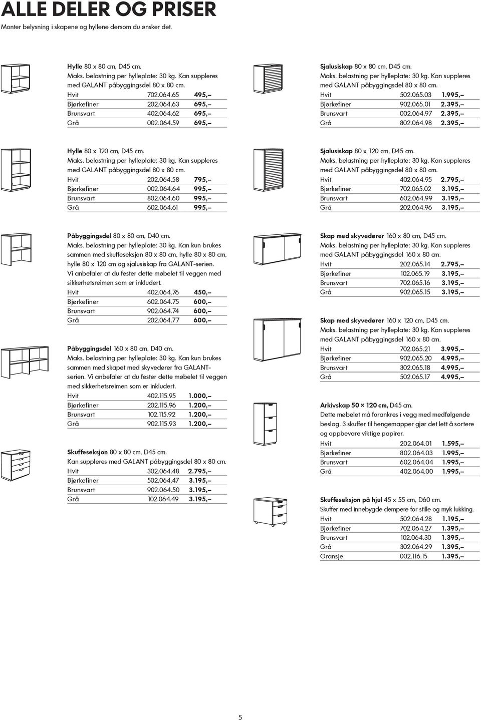 064.61 995, Sjalusiskap 80 x 120 cm, D45 cm. Hvit 402.064.95 2.795, Bjørkefiner 702.065.02 3.195, Brunsvart 602.064.99 3.195, Grå 202.064.96 3.195, Påbyggingsdel 80 x 80 cm, D40 cm. Maks.