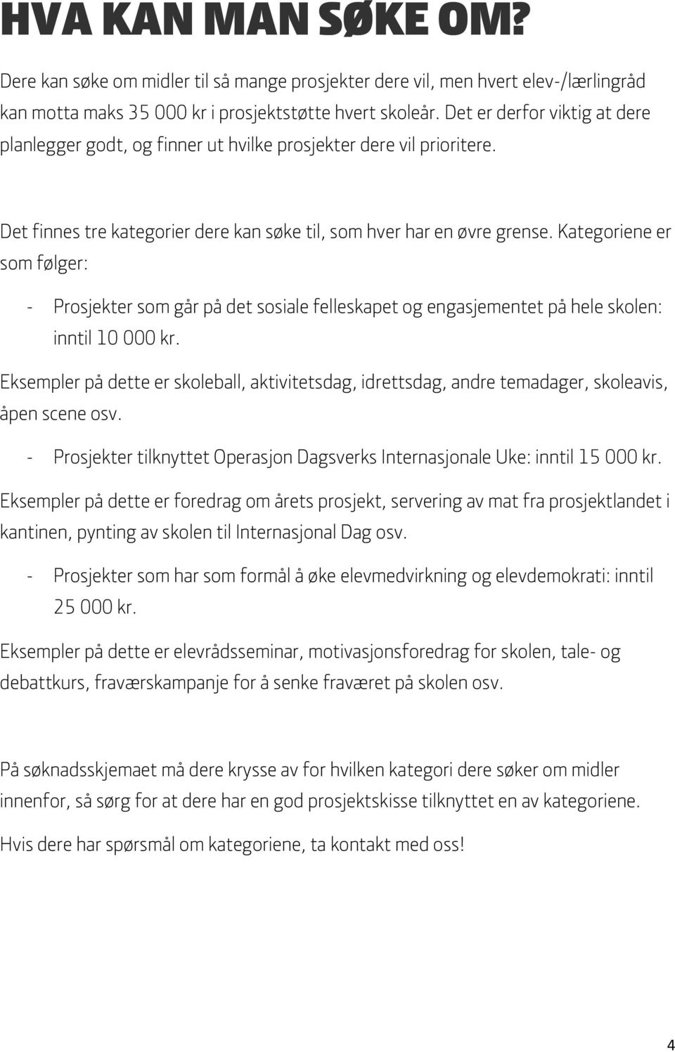 Kategoriene er som følger: - Prosjekter som går på det sosiale felleskapet og engasjementet på hele skolen: inntil 10 000 kr.