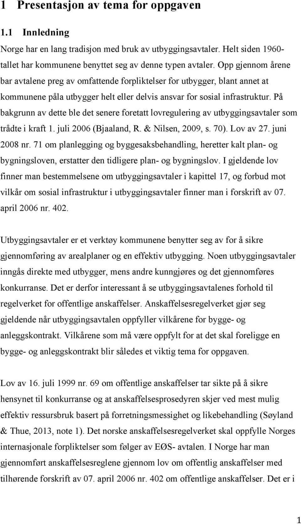 På bakgrunn av dette ble det senere foretatt lovregulering av utbyggingsavtaler som trådte i kraft 1. juli 2006 (Bjaaland, R. & Nilsen, 2009, s. 70). Lov av 27. juni 2008 nr.