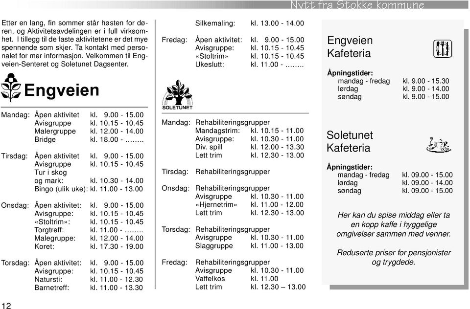 00 Bridge kl. 18.00 -.. Tirsdag: Åpen aktivitet kl. 9.00-15.00 Avisgruppe kl. 10.15-10.45 Tur i skog og mark: kl. 10.30-14.00 Bingo (ulik uke): kl. 11.00-13.00 Onsdag: Åpen aktivitet: kl. 9.00-15.00 Avisgruppe: kl.