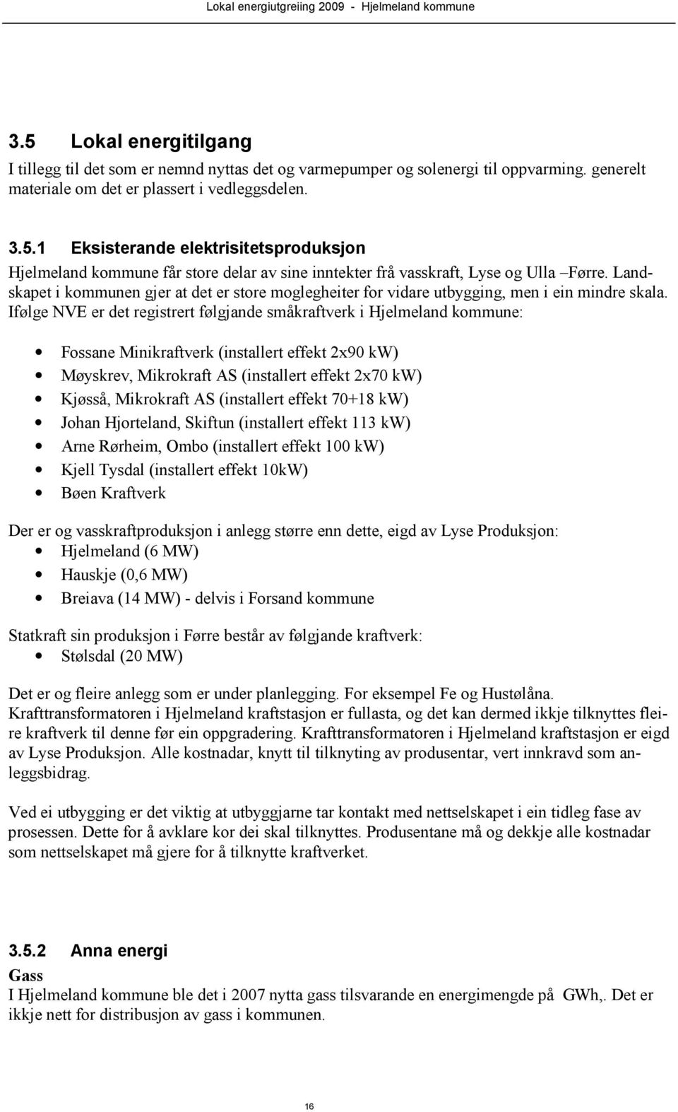 Ifølge NVE er det registrert følgjande småkraftverk i Hjelmeland kommune: Fossane Minikraftverk (installert effekt 2x90 kw) Møyskrev, Mikrokraft AS (installert effekt 2x70 kw) Kjøsså, Mikrokraft AS