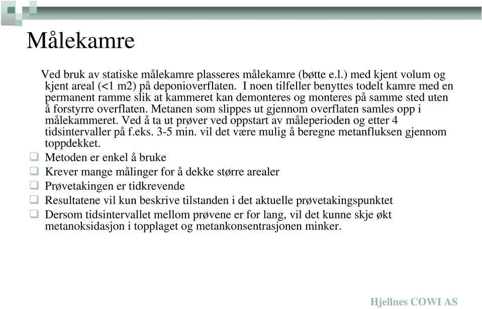 Metanen som slippes ut gjennom overflaten samles opp i målekammeret. Ved å ta ut prøver ved oppstart av måleperioden og etter 4 tidsintervaller på f.eks. 3-5 min.