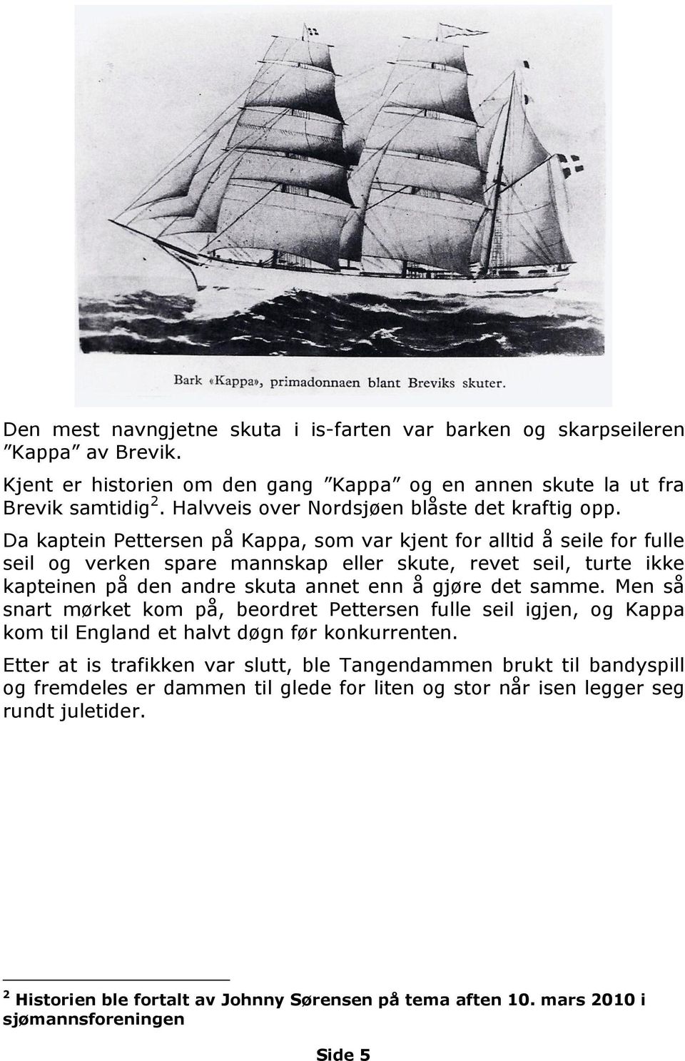Da kaptein Pettersen på Kappa, som var kjent for alltid å seile for fulle seil og verken spare mannskap eller skute, revet seil, turte ikke kapteinen på den andre skuta annet enn å gjøre det samme.