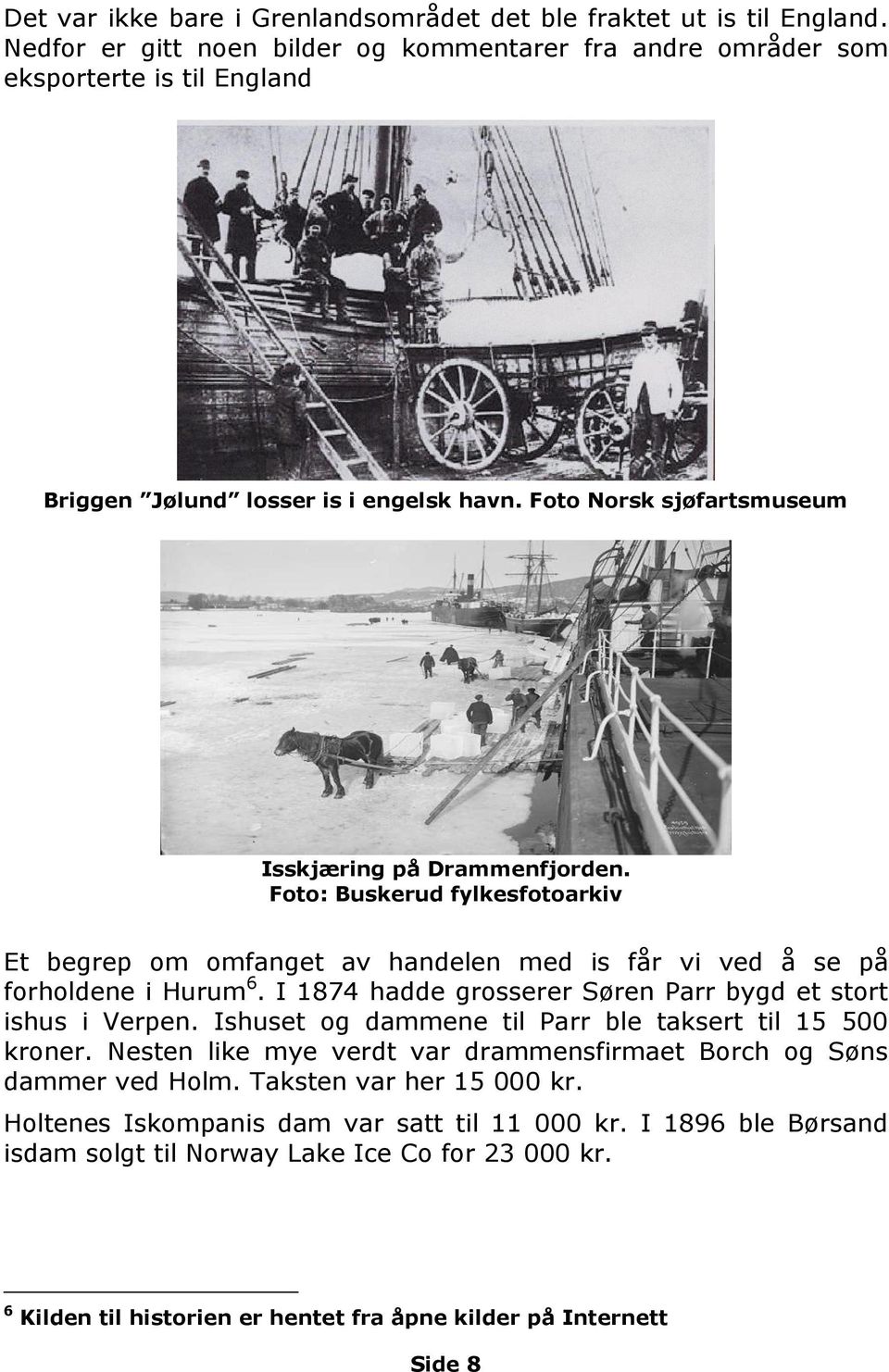 Foto: Buskerud fylkesfotoarkiv Et begrep om omfanget av handelen med is får vi ved å se på forholdene i Hurum 6. I 1874 hadde grosserer Søren Parr bygd et stort ishus i Verpen.