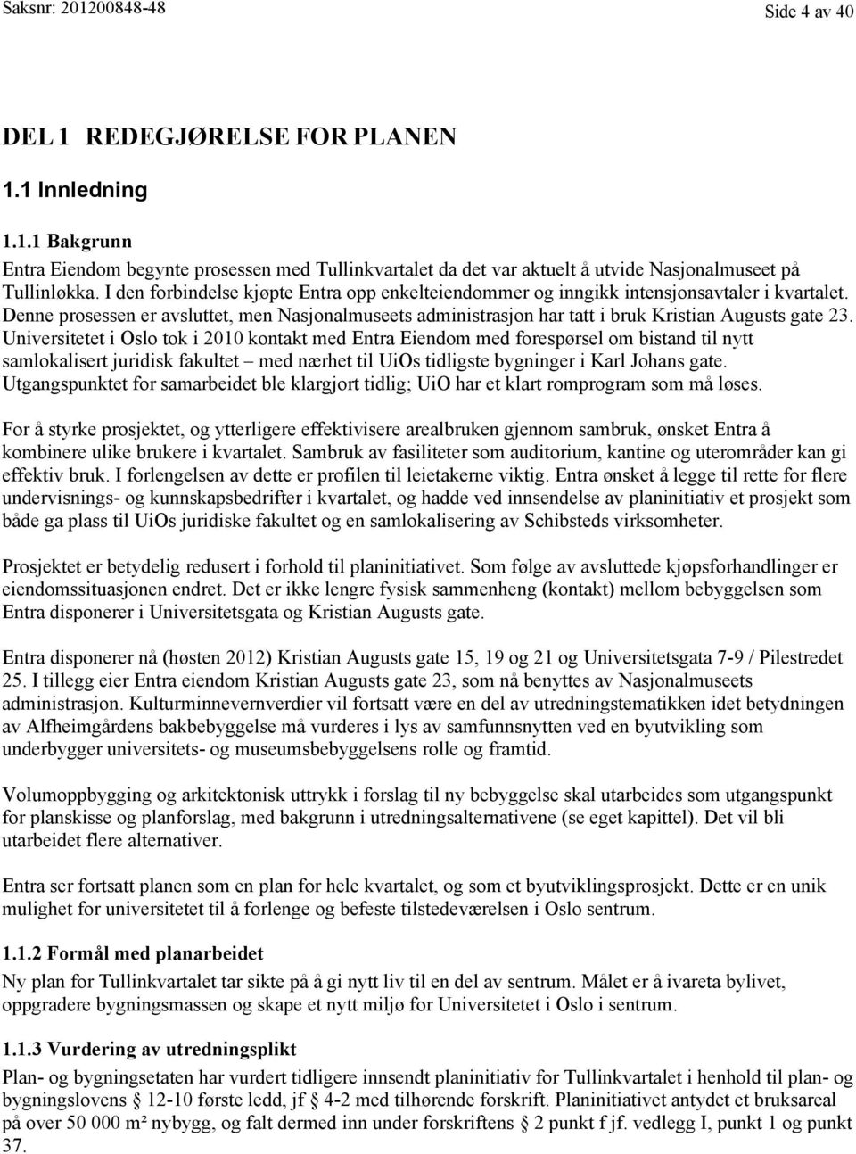 Universitetet i Oslo tok i 2010 kontakt med Entra Eiendom med forespørsel om bistand til nytt samlokalisert juridisk fakultet - med nærhet til UiOs tidligste bygninger i Karl Johans gate.