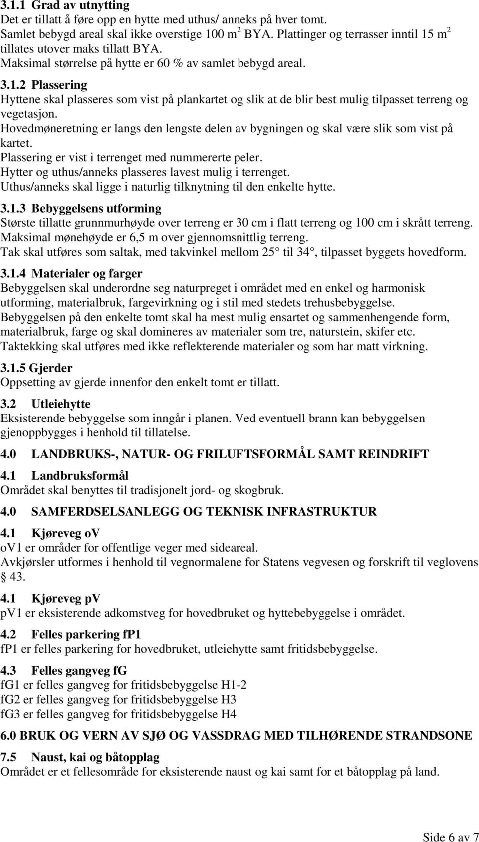 Hovedmøneretning er langs den lengste delen av bygningen og skal være slik som vist på kartet. Plassering er vist i terrenget med nummererte peler.