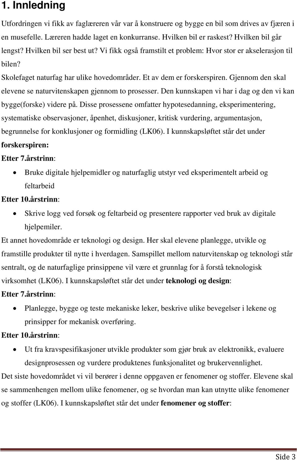 Gjennom den skal elevene se naturvitenskapen gjennom to prosesser. Den kunnskapen vi har i dag og den vi kan bygge(forske) videre på.