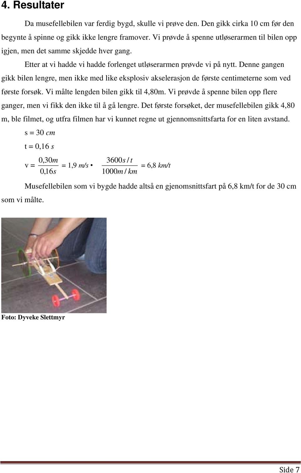 Denne gangen gikk bilen lengre, men ikke med like eksplosiv akselerasjon de første centimeterne som ved første forsøk. Vi målte lengden bilen gikk til 4,80m.