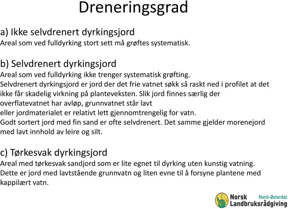 Slik jord finnes særlig der overflatevatnet har avløp, grunnvatnet står lavt eller jordmaterialet er relativt lett gjennomtrengelig for vatn. Godt sortert jord med fin sand er ofte selvdrenert.