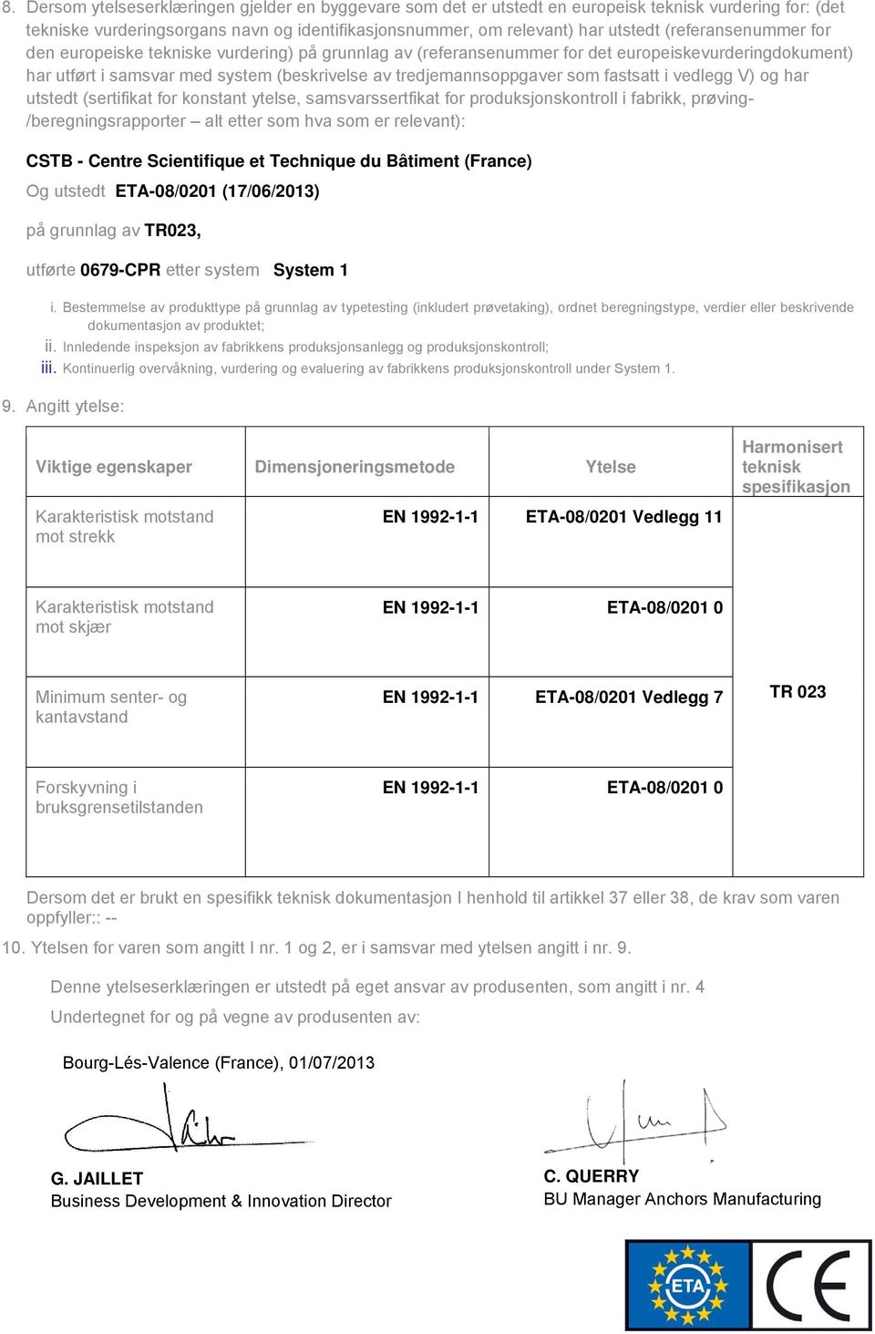 fastsatt i vedlegg V) og har utstedt (sertifikat for konstant ytelse, samsvarssertfikat for produksjonskontroll i fabrikk, prøving- /beregningsrapporter alt etter som hva som er relevant): CSTB -