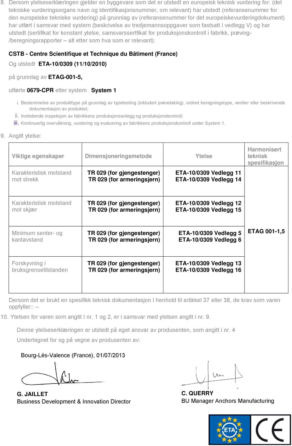 fastsatt i vedlegg V) og har utstedt (sertifikat for konstant ytelse, samsvarssertfikat for produksjonskontroll i fabrikk, prøving- /beregningsrapporter alt etter som hva som er relevant): CSTB -