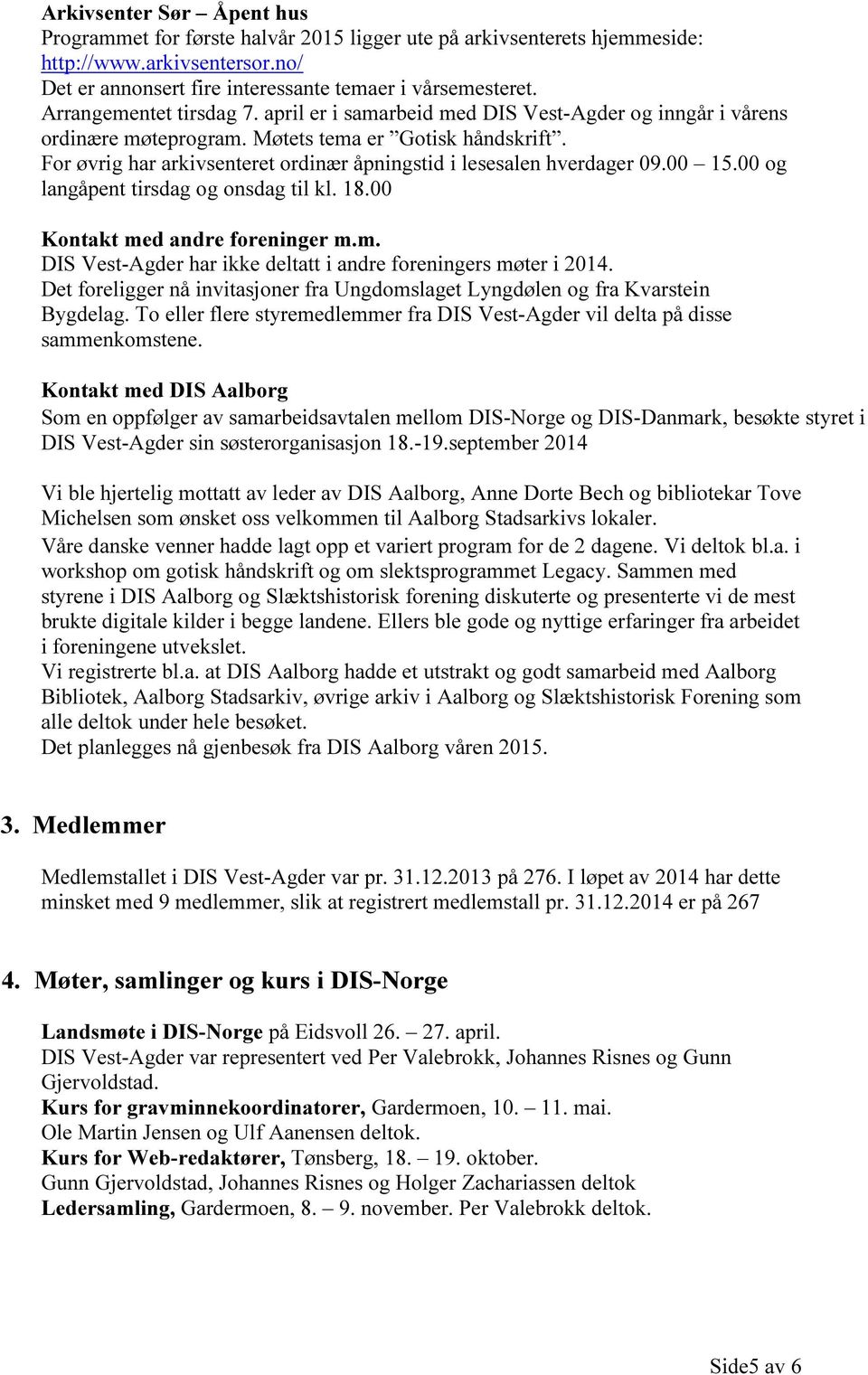 For øvrig har arkivsenteret ordinær åpningstid i lesesalen hverdager 09.00 15.00 og langåpent tirsdag og onsdag til kl. 18.00 Kontakt me