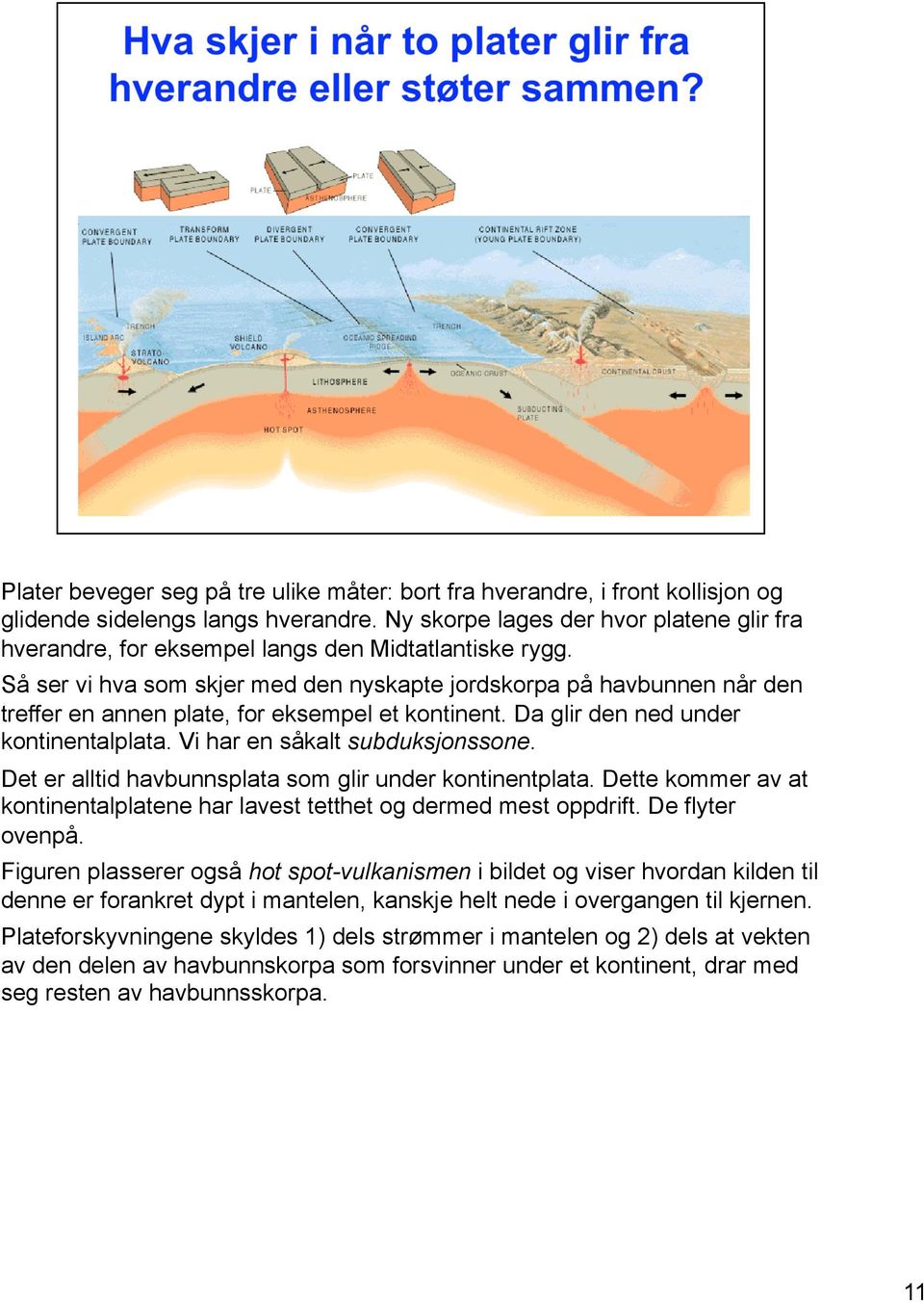 Så ser vi hva som skjer med den nyskapte jordskorpa på havbunnen når den treffer en annen plate, for eksempel et kontinent. Da glir den ned under kontinentalplata. Vi har en såkalt subduksjonssone.