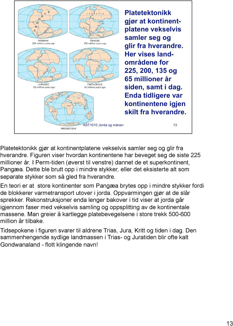 En teori er at store kontinenter som Pangæa brytes opp i mindre stykker fordi de blokkerer varmetransport utover i jorda. Oppvarmingen gjør at de slår sprekker.