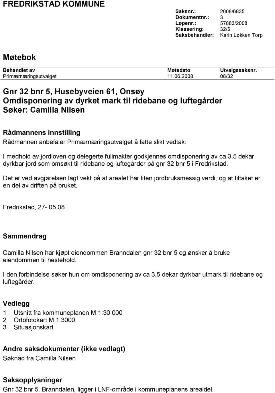 slikt vedtak: I medhold av jordloven og delegerte fullmakter godkjennes omdisponering av ca 3,5 dekar dyrkbar jord som omsøkt til ridebane og luftegårder på gnr 32 bnr 5 i Fredrikstad.