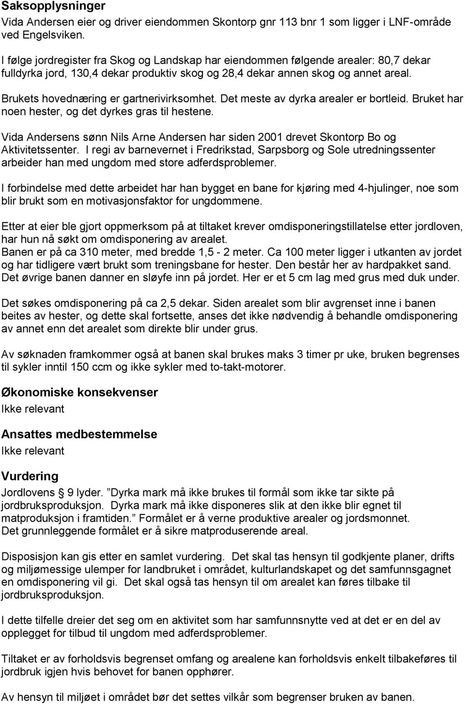 Brukets hovednæring er gartnerivirksomhet. Det meste av dyrka arealer er bortleid. Bruket har noen hester, og det dyrkes gras til hestene.