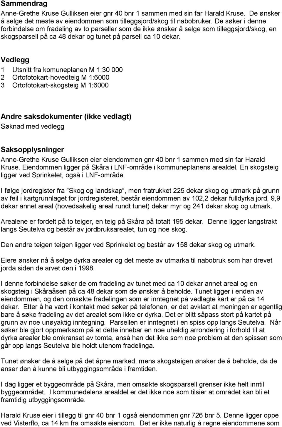 Vedlegg 1 Utsnitt fra komuneplanen M 1:30 000 2 Ortofotokart-hovedteig M 1:6000 3 Ortofotokart-skogsteig M 1:6000 Andre saksdokumenter (ikke vedlagt) Søknad med vedlegg Saksopplysninger Anne-Grethe