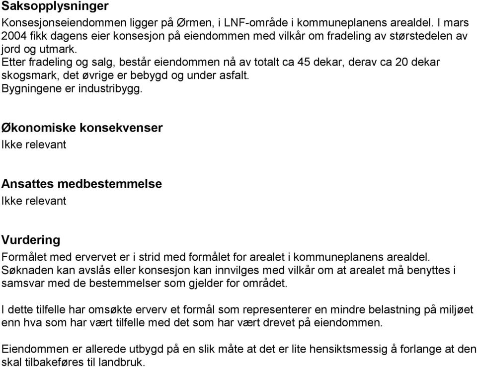 Etter fradeling og salg, består eiendommen nå av totalt ca 45 dekar, derav ca 20 dekar skogsmark, det øvrige er bebygd og under asfalt. Bygningene er industribygg.