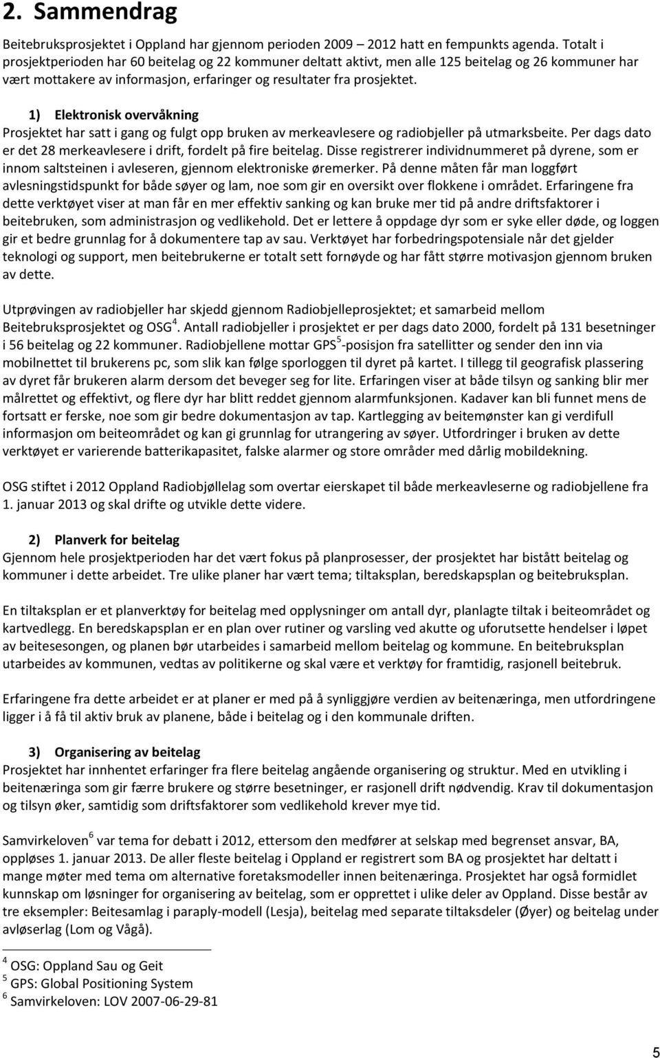 1) Elektronisk overvåkning Prosjektet har satt i gang og fulgt opp bruken av merkeavlesere og radiobjeller på utmarksbeite. Per dags dato er det 28 merkeavlesere i drift, fordelt på fire beitelag.