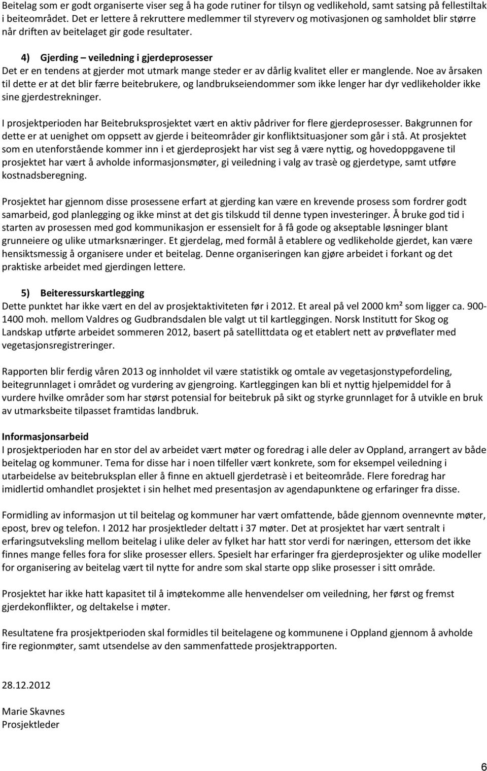 4) Gjerding veiledning i gjerdeprosesser Det er en tendens at gjerder mot utmark mange steder er av dårlig kvalitet eller er manglende.