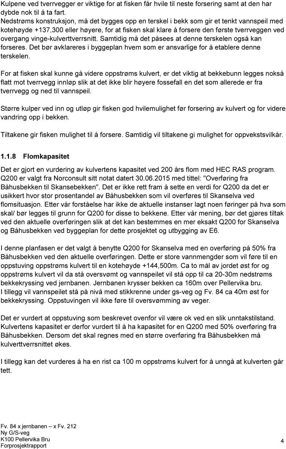 vinge-kulverttverrsnitt. Samtidig må det påsees at denne terskelen også kan forseres. Det bør avklareres i byggeplan hvem som er ansvarlige for å etablere denne terskelen.