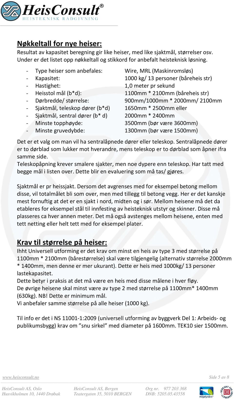 Dørbredde/ størrelse: 900mm/1000mm * 2000mm/ 2100mm - Sjaktmål, teleskop dører (b*d) 1650mm * 2500mm eller - Sjaktmål, sentral dører (b* d) 2000mm * 2400mm - Minste topphøyde: 3500mm (bør være