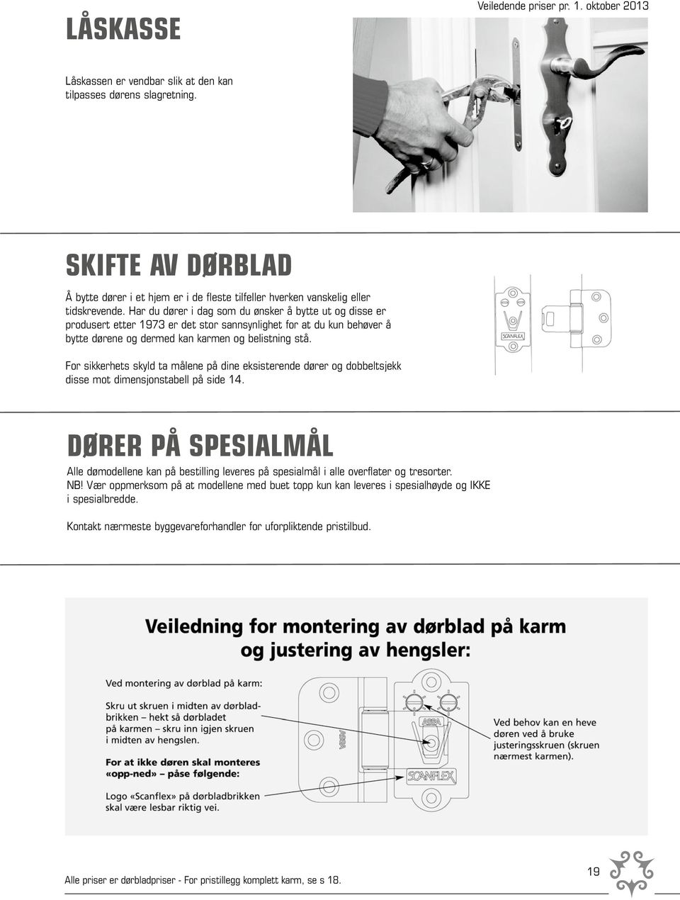 Har du dører i dag som du ønsker å bytte ut og disse er produsert etter 1973 er det stor sannsynlighet for at du kun behøver å bytte dørene og dermed kan karmen og belistning stå.