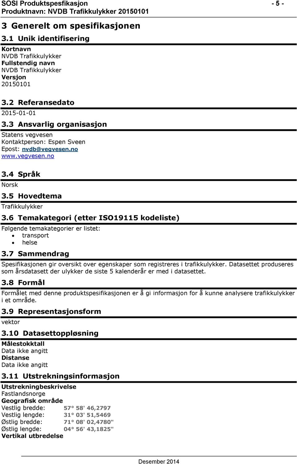 6 Temakategori (etter ISO19115 kodeliste) Følgende temakategorier er listet: transport helse 3.7 Sammendrag Spesifikasjonen gir oversikt over egenskaper som registreres i trafikkulykker.