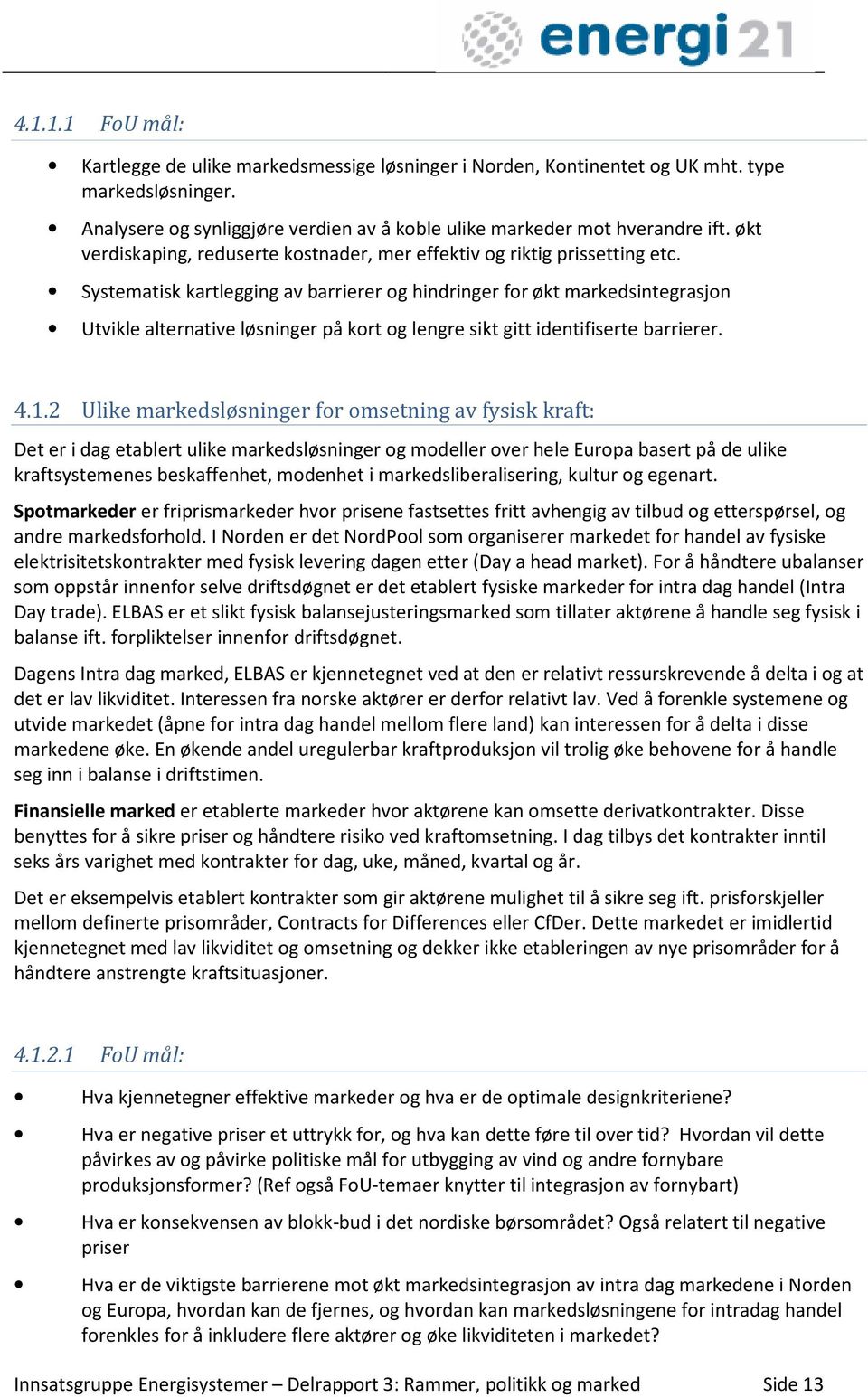 3 Markeder for system- og balansetjenester System- og balansetjenester omfatter; a) Driftsreserver (tertiær, sekundær og primærreserver), Lastfølging og produksjonstilpasning b) Systemvern