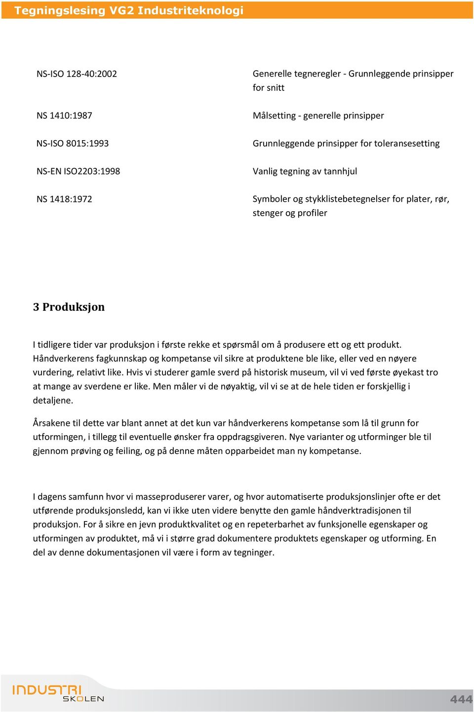 produksjon i første rekke et spørsmål om å produsere ett og ett produkt. Håndverkerens fagkunnskap og kompetanse vil sikre at produktene ble like, eller ved en nøyere vurdering, relativt like.