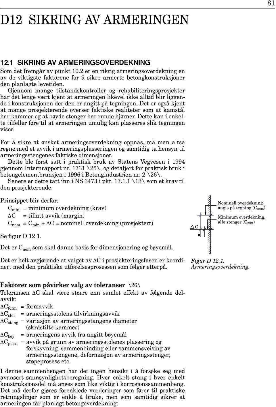 Gjennom mange tilstandskontroller og rehabiliteringsprosjekter har det lenge vært kjent at armeringen likevel ikke alltid blir liggende i konstruksjonen der den er angitt på tegningen.