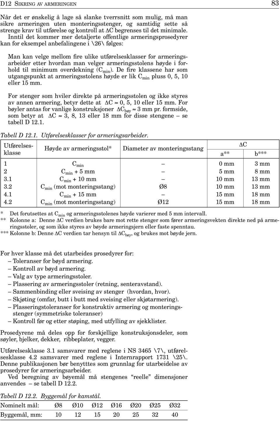 Inntil det kommer mer detaljerte offentlige armeringsprosedyrer kan for eksempel anbefalingene i \26\ følges: Man kan velge mellom fire ulike utførelsesklasser for armeringsarbeider etter hvordan man