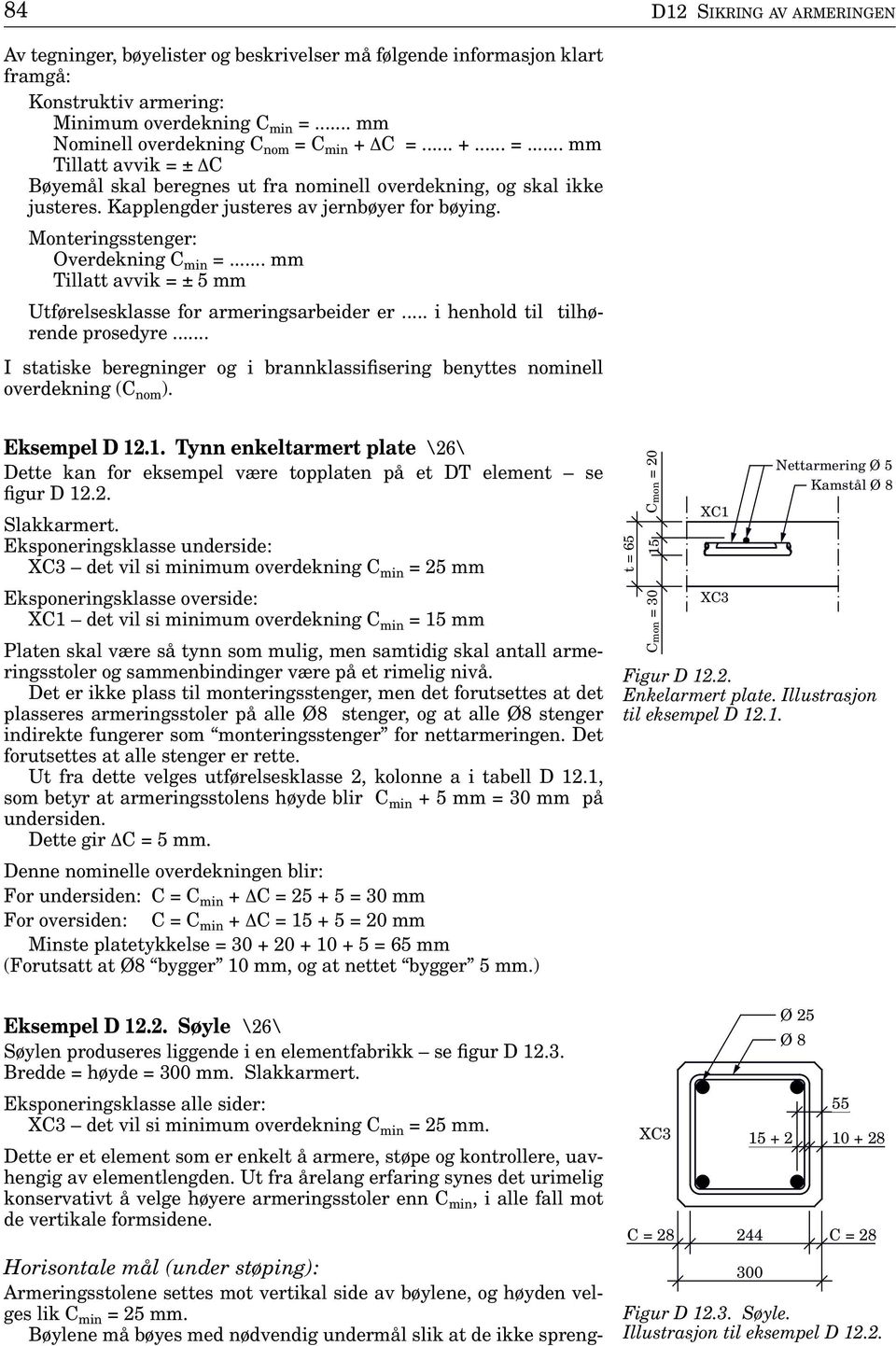 Kapplengder justeres av jernbøyer for bøying. Monteringsstenger: Overdekning C min =... mm Tillatt avvik = ± 5 mm Utførelsesklasse for armeringsarbeider er... i henhold til tilhørende prosedyre.